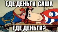 где деньги, саша где деньги?