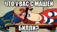 что у вас с машей билли?