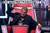 (учитель ) надо поставить 2 