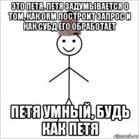 это петя. петя задумывается о том, как orm построит запрос и как субд его обработает петя умный, будь как петя