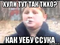 хули тут так тихо? как уебу ссука