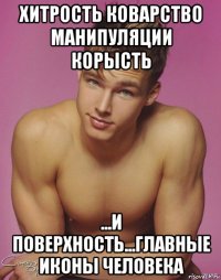 хитрость коварство манипуляции корысть ...и поверхность...главные иконы человека