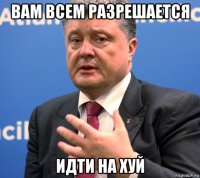вам всем разрешается идти на хуй