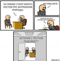 На Пикабу стало много постов про загрязнение природы. Что прикажете? Устройте компанию по дискредитации экозащитников! Истерия с Греттой подойдёт?