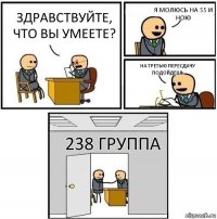 Здравствуйте, что вы умеете? Я молюсь на 55 и ною На третью пересдачу подойдешь 238 группа