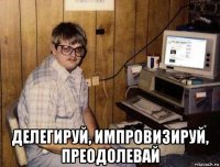  делегируй, импровизируй, преодолевай