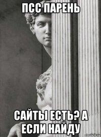 псс парень сайты есть? а если найду