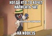 когда кто-то хочет написать чат на node.js