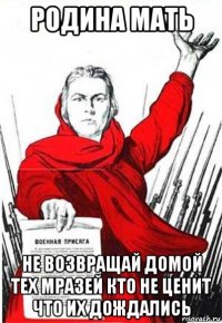 родина мать не возвращай домой тех мразей кто не ценит что их дождались