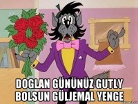  doglan gününüz gutly bolsun güljemal yenge