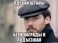 одевай штаны бери награды и подъезжай