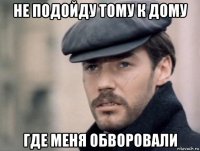 не подойду тому к дому где меня обворовали