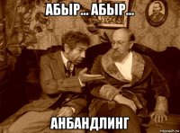 абыр... абыр... анбандлинг