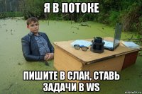 я в потоке пишите в слак, ставь задачи в ws