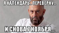 я календарь.. переверну... и снова 7 ноября...
