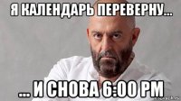 я календарь переверну... ... и снова 6:00 pm
