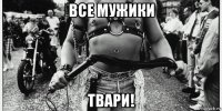 все мужики твари!