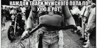 каждой твари мужского пола по хую в рот 