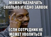 можно назначать сколько угодно заявок если сотрудник не может уволиться