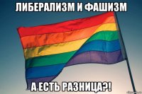 либерализм и фашизм а есть разница?!