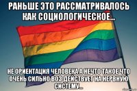 раньше это рассматривалось как социологическое... не ориентация человека а нечто такое что очень сильно воз действует на нервную систему...