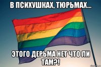 в психушках, тюрьмах... этого дерьма нет что ли там?!