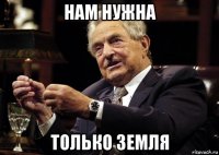 нам нужна только земля