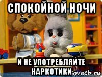 спокойной ночи и не употребляйте наркотики