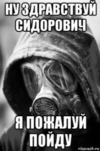 ну здравствуй сидорович я пожалуй пойду