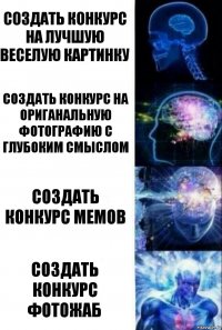 создать конкурс на лучшую веселую картинку создать конкурс на ориганальную фотографию с глубоким смыслом создать конкурс мемов создать конкурс ФОТОЖАБ