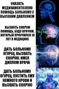 оказать медикаментозную помощь больному с высоким давлением вызвать скорую помощь, буду врачом, который проучился 10 лет в медицине дать больному огурец, вызвать скорую, имея диплом врача дать больному огурец, пустить ему немного крови и вызвать скорую