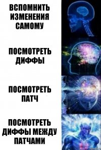 вспомнить изменения самому посмотреть диффы посмотреть патч посмотреть диффы между патчами