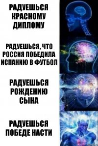 радуешься красному диплому радуешься, что россия победила испанию в футбол радуешься рождению сына радуешься победе насти