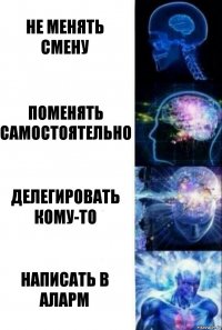 Не менять смену Поменять самостоятельно Делегировать кому-то написать в аларм