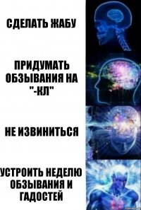 сделать жабу придумать обзывания на "-КЛ" не извиниться Устроить неделю обзывания и гадостей