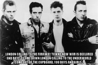  london calling to the faraway towns now war is declared and battle come down london calling to the underworld come out of the cupboard, you boys and girls...