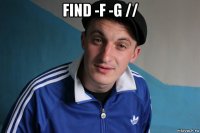 find -f -g // 