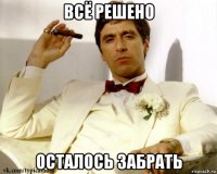 всё решено осталось забрать