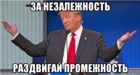 за незалежность раздвигай промежность