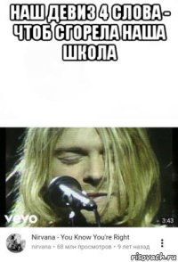наш девиз 4 слова - чтоб сгорела наша школа 