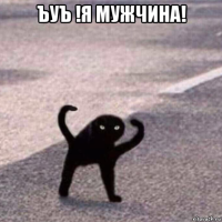 ъуъ !я мужчина! 