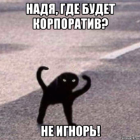 надя, где будет корпоратив? не игнорь!