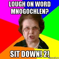 lough on word mnogochlen? sit down! 2!
