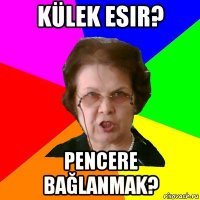 külek esir? pencere bağlanmak?