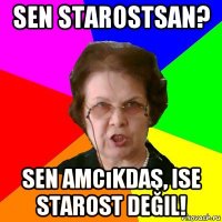 sen starostsan? sen amcıkdaş, ise starost değil!