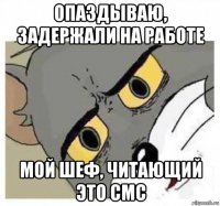опаздываю, задержали на работе мой шеф, читающий это смс