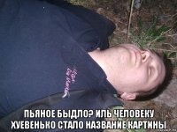 пьяное быдло? иль человеку хуевенько стало название картины