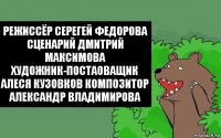 Режиссёр Серегей Федорова
Сценарий Дмитрий Максимова Художник-Постаоващик Алеся Кузовков Композитор
Александр Владимирова