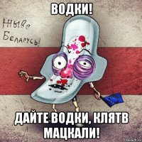 водки! дайте водки, клятв мацкали!