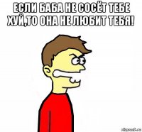 если баба не сосёт тебе хуй,то она не любит тебя! 